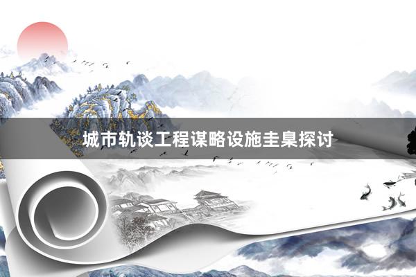 城市轨谈工程谋略设施圭臬探讨