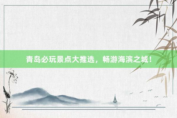 青岛必玩景点大推选，畅游海滨之城！