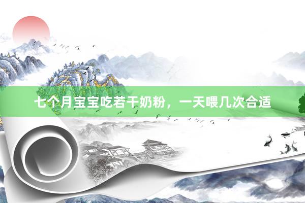 七个月宝宝吃若干奶粉，一天喂几次合适