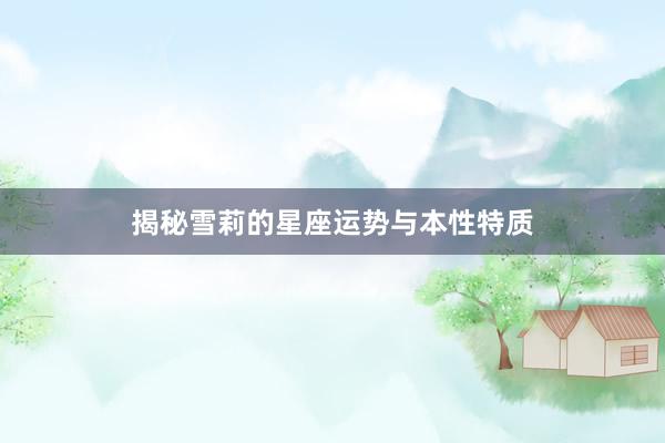 揭秘雪莉的星座运势与本性特质