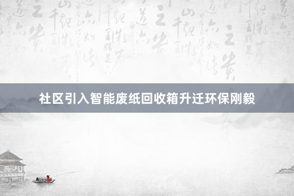 社区引入智能废纸回收箱升迁环保刚毅